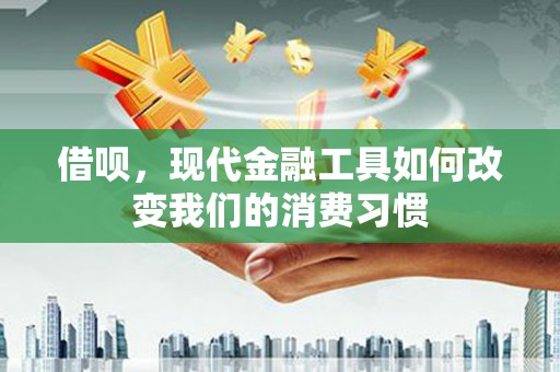 商州借呗，现代金融工具如何改变我们的消费习惯