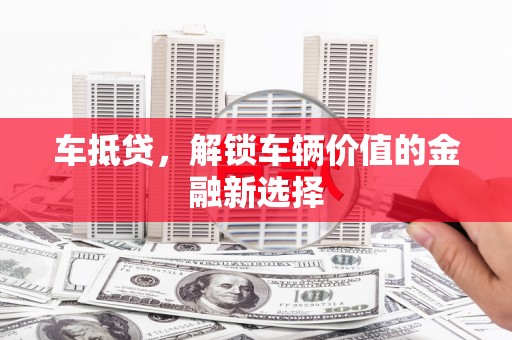 商州车抵贷，解锁车辆价值的金融新选择