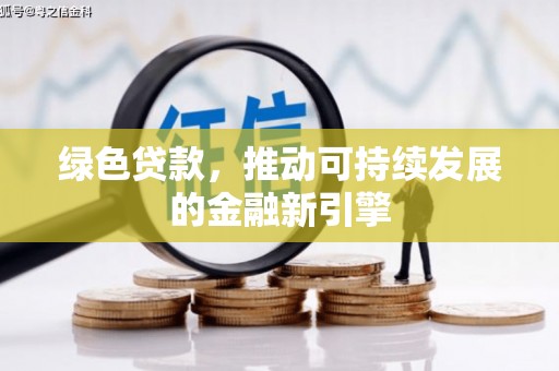 商州绿色贷款，推动可持续发展的金融新引擎