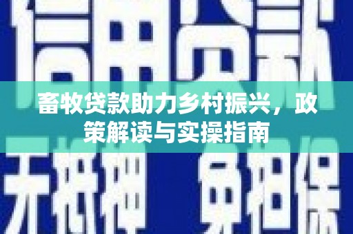 商州畜牧贷款助力乡村振兴，政策解读与实操指南