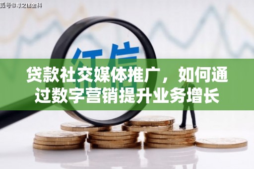 商州贷款社交媒体推广，如何通过数字营销提升业务增长