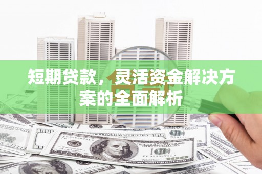 商州短期贷款，灵活资金解决方案的全面解析