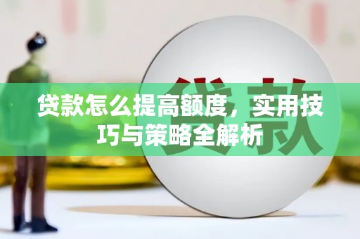 商州贷款怎么提高额度，实用技巧与策略全解析
