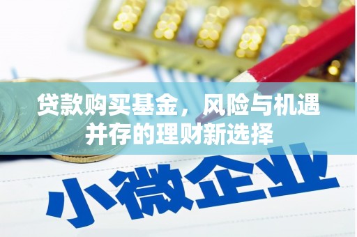 商州贷款购买基金，风险与机遇并存的理财新选择