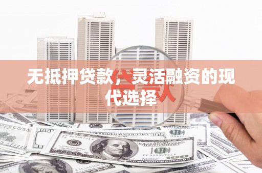 商州无抵押贷款，灵活融资的现代选择