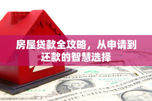 商州房屋贷款全攻略，从申请到还款的智慧选择