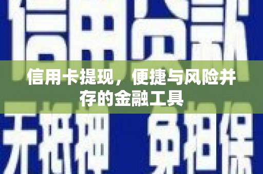 商州信用卡提现，便捷与风险并存的金融工具