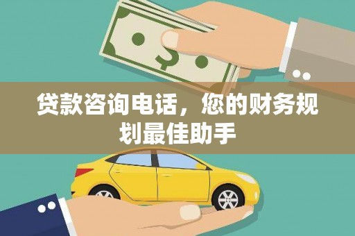 商州贷款咨询电话，您的财务规划最佳助手