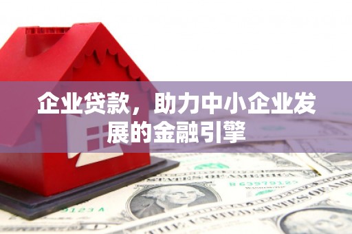 商州企业贷款，助力中小企业发展的金融引擎