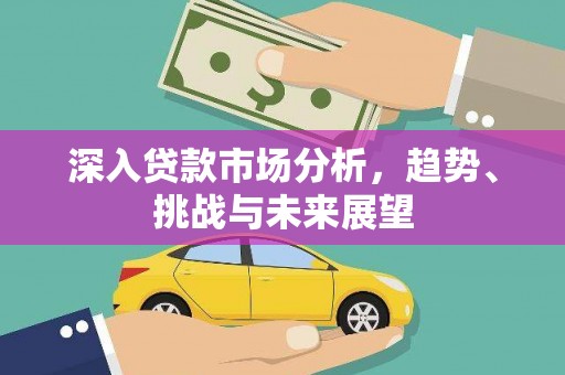 商州深入贷款市场分析，趋势、挑战与未来展望