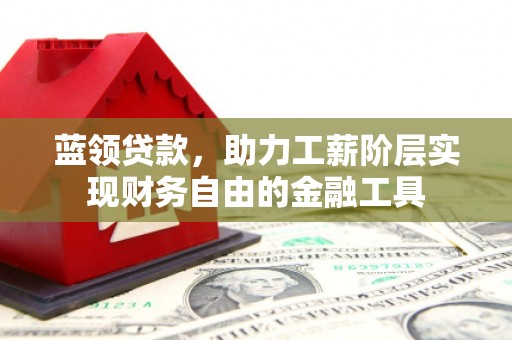 商州蓝领贷款，助力工薪阶层实现财务自由的金融工具