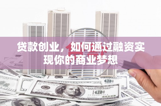 商州贷款创业，如何通过融资实现你的商业梦想
