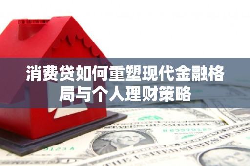 商州消费贷如何重塑现代金融格局与个人理财策略