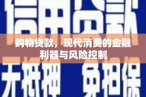 商州购物贷款，现代消费的金融利器与风险控制