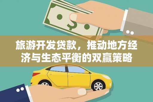 商州旅游开发贷款，推动地方经济与生态平衡的双赢策略