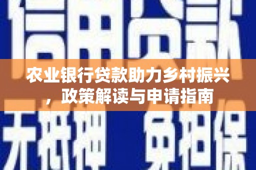商州农业银行贷款助力乡村振兴，政策解读与申请指南