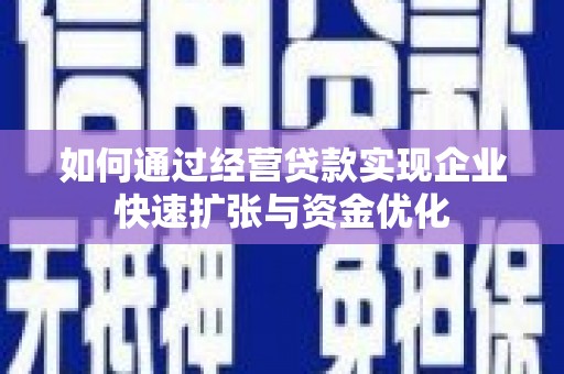 商州如何通过经营贷款实现企业快速扩张与资金优化