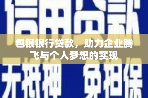 商州包银银行贷款，助力企业腾飞与个人梦想的实现
