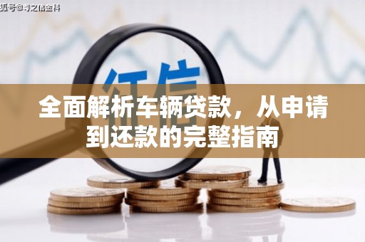 商州全面解析车辆贷款，从申请到还款的完整指南