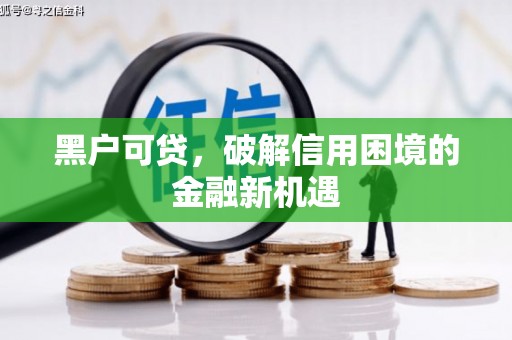 商州黑户可贷，破解信用困境的金融新机遇