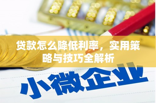 商州贷款怎么降低利率，实用策略与技巧全解析