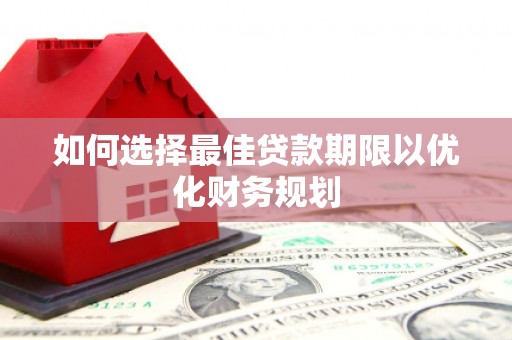 商州如何选择最佳贷款期限以优化财务规划