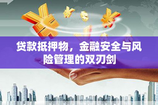 商州贷款抵押物，金融安全与风险管理的双刃剑