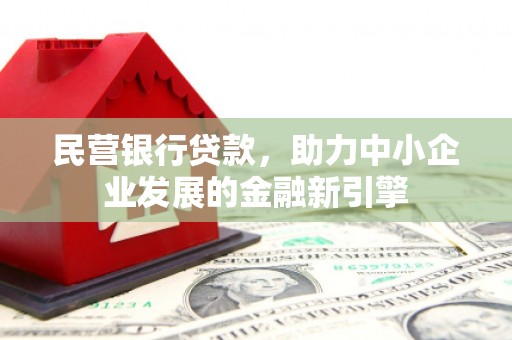 商州民营银行贷款，助力中小企业发展的金融新引擎