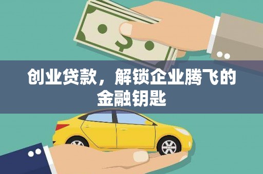 商州创业贷款，解锁企业腾飞的金融钥匙
