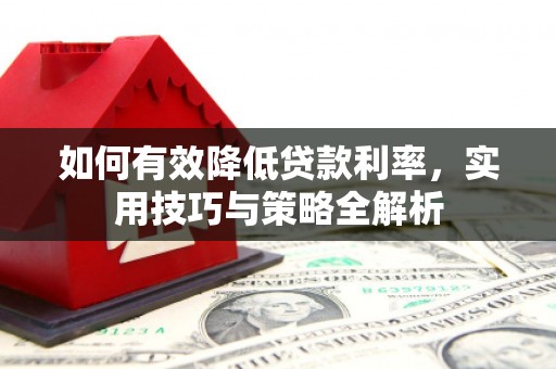 商州如何有效降低贷款利率，实用技巧与策略全解析