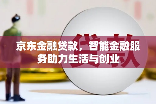 商州京东金融贷款，智能金融服务助力生活与创业