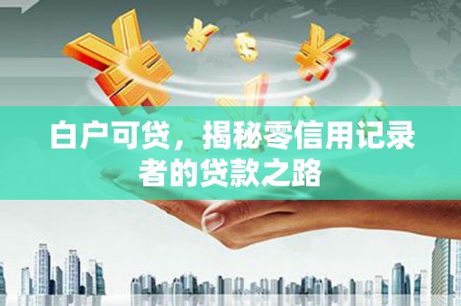 商州白户可贷，揭秘零信用记录者的贷款之路