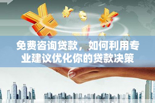 商州免费咨询贷款，如何利用专业建议优化你的贷款决策