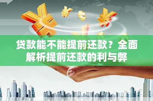 商州贷款能不能提前还款？全面解析提前还款的利与弊