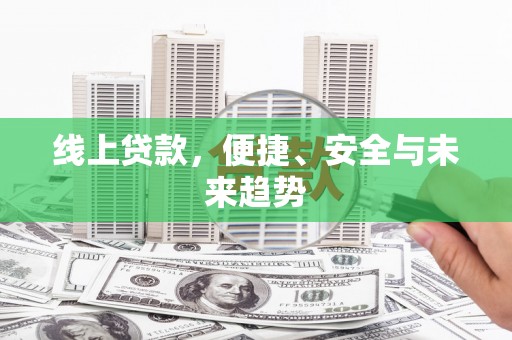 商州线上贷款，便捷、安全与未来趋势