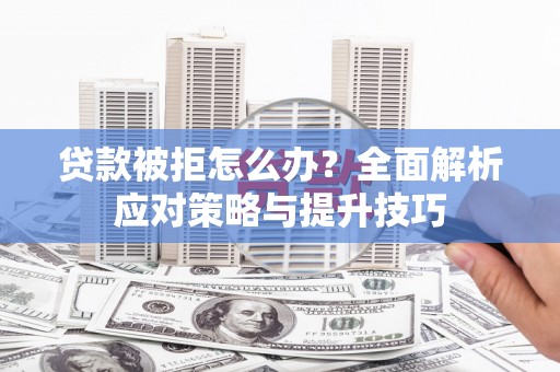 商州贷款被拒怎么办？全面解析应对策略与提升技巧