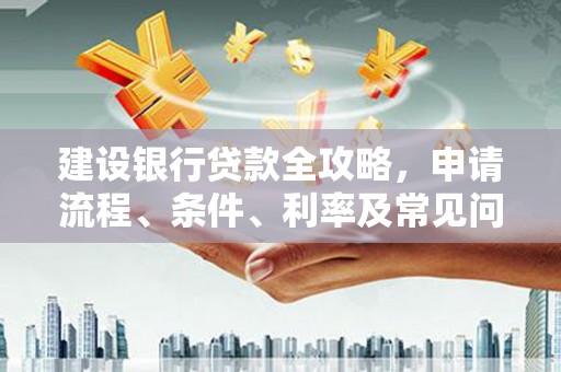 商州建设银行贷款全攻略，申请流程、条件、利率及常见问题解答