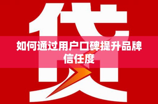 商州如何通过用户口碑提升品牌信任度