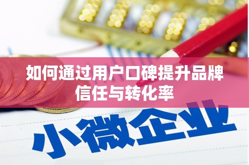 商州如何通过用户口碑提升品牌信任与转化率