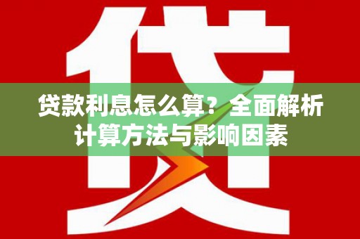 商州贷款利息怎么算？全面解析计算方法与影响因素