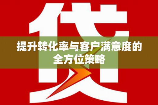 商州提升转化率与客户满意度的全方位策略