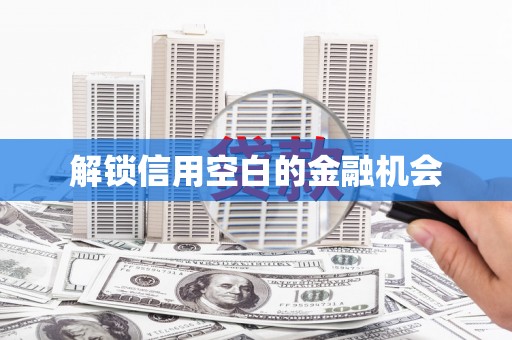 商州解锁信用空白的金融机会