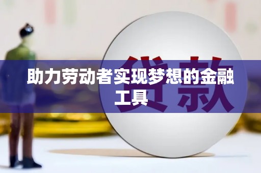 商州助力劳动者实现梦想的金融工具