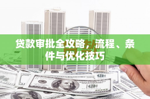 商州贷款审批全攻略，流程、条件与优化技巧
