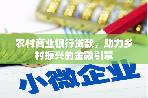 商州农村商业银行贷款，助力乡村振兴的金融引擎