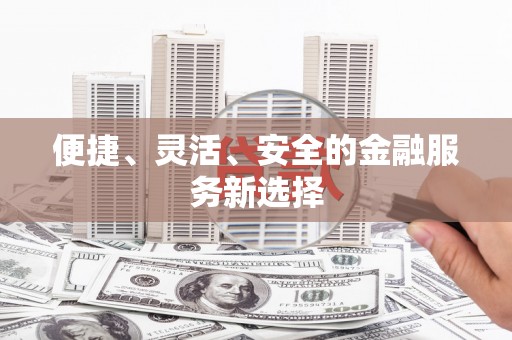 商州便捷、灵活、安全的金融服务新选择