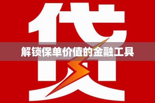 商州解锁保单价值的金融工具