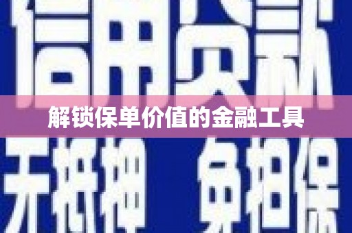 商州解锁保单价值的金融工具