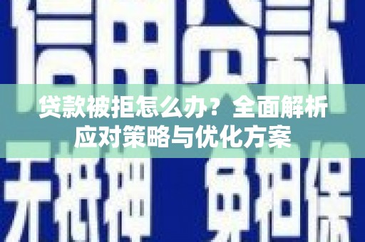 商州贷款被拒怎么办？全面解析应对策略与优化方案