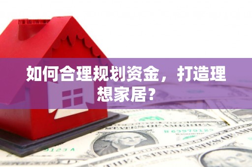 商州如何合理规划资金，打造理想家居？